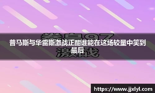 普马斯与华雷斯激战正酣谁能在这场较量中笑到最后