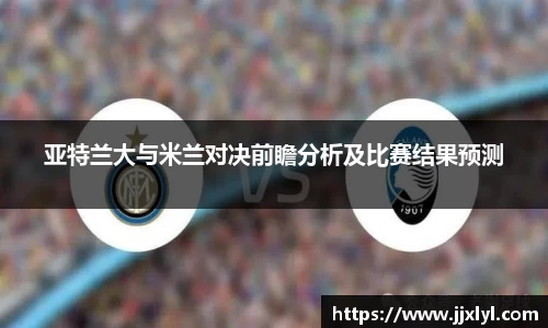 亚特兰大与米兰对决前瞻分析及比赛结果预测