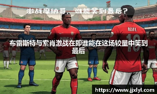 布雷斯特与索肖激战在即谁能在这场较量中笑到最后